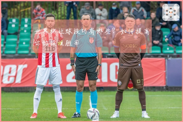 世界杯让球技巧有哪些？如何提高你的投注胜率