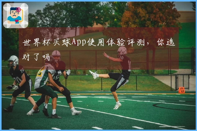 世界杯买球App使用体验评测，你选对了吗