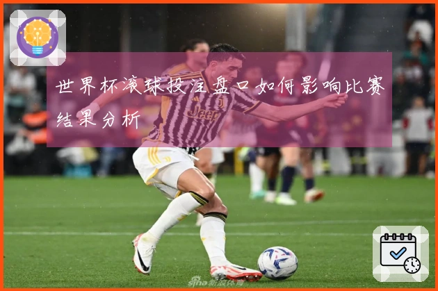 世界杯滚球投注盘口如何影响比赛结果分析