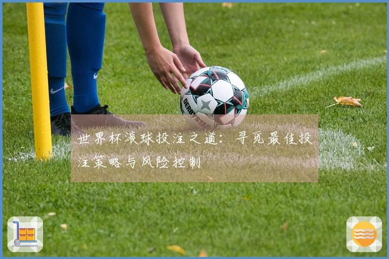 世界杯滚球投注之道：寻觅最佳投注策略与风险控制