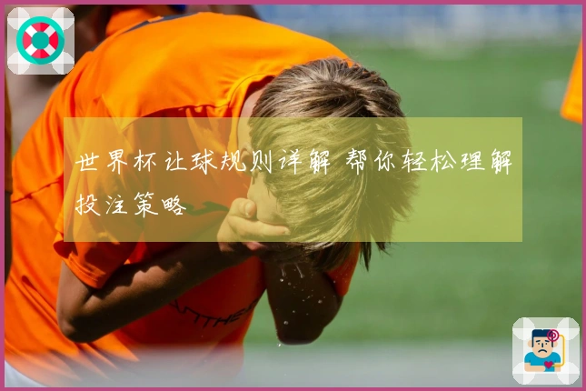世界杯让球规则详解 帮你轻松理解投注策略