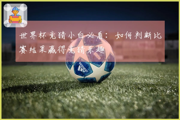 世界杯竞猜小白必看：如何判断比赛结果赢得竞猜乐趣