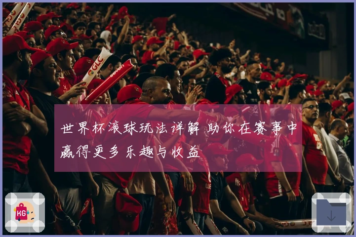 世界杯滚球玩法详解 助你在赛事中赢得更多乐趣与收益