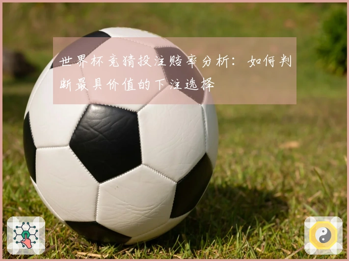 世界杯竞猜投注赔率分析：如何判断最具价值的下注选择