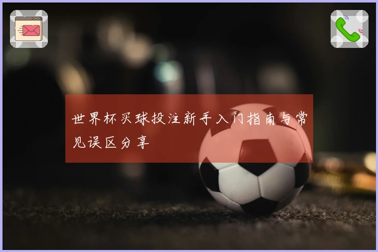 世界杯买球投注新手入门指南与常见误区分享